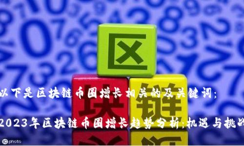 以下是区块链币圈增长相关的及关键词:
2023年区块链币圈增长趋势分析:机遇与挑战