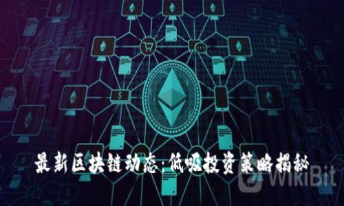 最新区块链动态：低吸投资策略揭秘