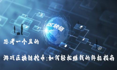 思考一个且的

游戏区块链挖币：如何轻松赚钱的终极指南