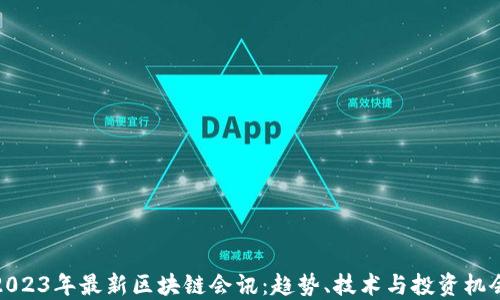 2023年最新区块链会讯:趋势、技术与投资机会