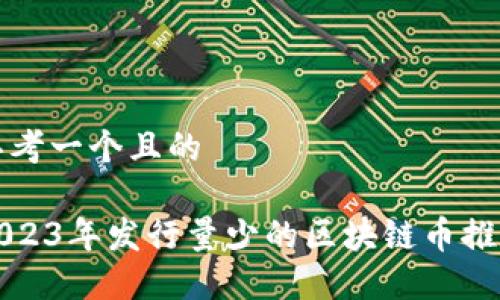 思考一个且的
2023年发行量少的区块链币推荐