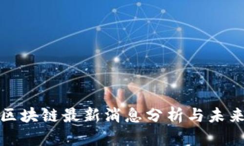 华州区块链最新消息分析与未来趋势
