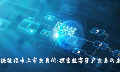区块链福币上市交易所:探索数字资产交易的未来