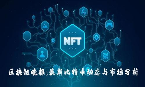 区块链晚报:最新比特币动态与市场分析