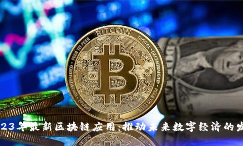 2023年最新区块链应用:推动未来数字经济的发展