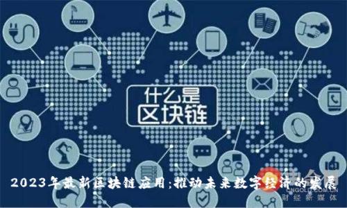 2023年最新区块链应用:推动未来数字经济的发展