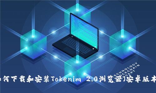 如何下载和安装Tokenim 2.0浏览器(安卓版本)