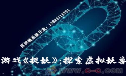 最新区块链游戏《捉妖》:探索虚拟妖兽世界的魅力