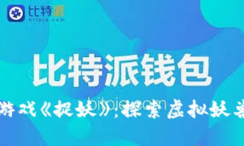 最新区块链游戏《捉妖》:探索虚拟妖兽世界的魅力
