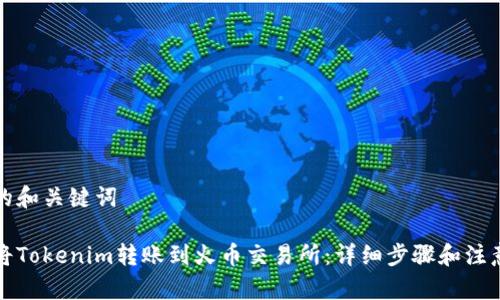 提供的和关键词

如何将Tokenim转账到火币交易所：详细步骤和注意事项