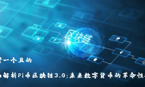 思考一个且的
全面解析Pi币区块链3.0:未来数字货币的革命性技术
