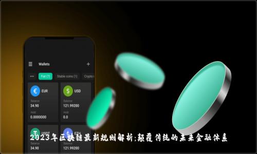 2023年区块链最新规则解析:颠覆传统的未来金融体系