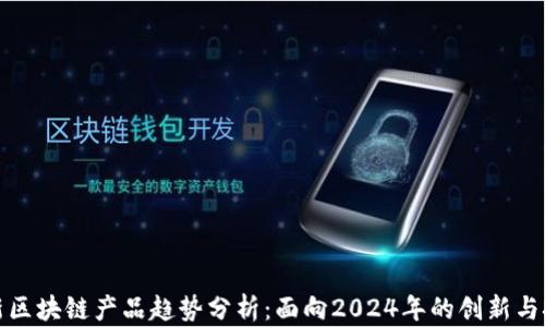 最新区块链产品趋势分析:面向2024年的创新与挑战