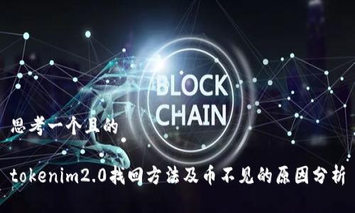 思考一个且的
tokenim2.0找回方法及币不见的原因分析