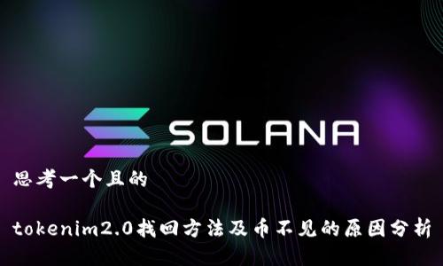 思考一个且的
tokenim2.0找回方法及币不见的原因分析