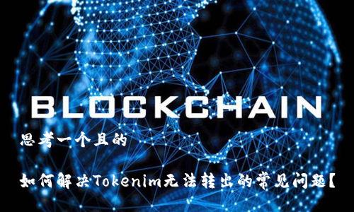 思考一个且的
如何解决Tokenim无法转出的常见问题?
