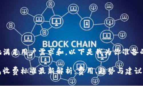 为了更好地满足用户需求和，以下是我为你准备的和关键词。

区块链钱包收费标准最新解析：费用、趋势与建议