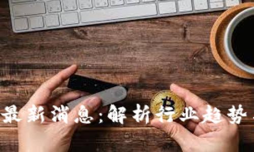 ACT区块链最新消息:解析行业趋势与未来发展
