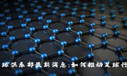区块链足球俱乐部最新消息:如何推动足球行业的变革