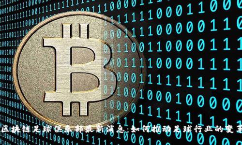 区块链足球俱乐部最新消息:如何推动足球行业的变革