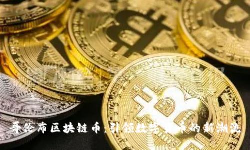 哥伦布区块链币:引领数字货币的新潮流