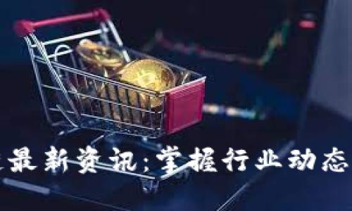 中国区块链最新资讯:掌握行业动态与发展趋势