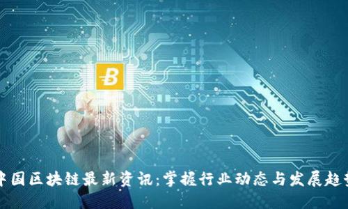 中国区块链最新资讯:掌握行业动态与发展趋势