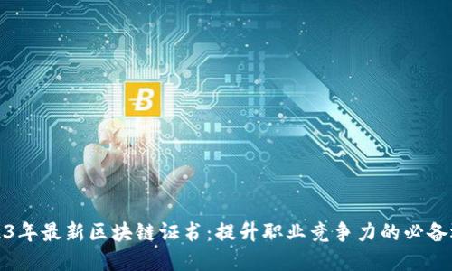 2023年最新区块链证书:提升职业竞争力的必备选择