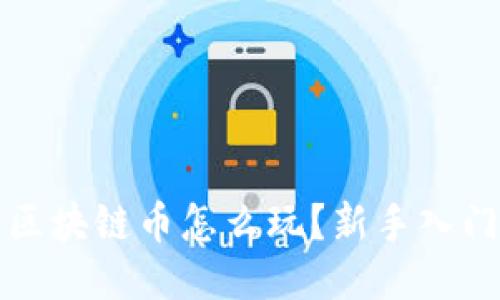 火币区块链币怎么玩？新手入门指南
