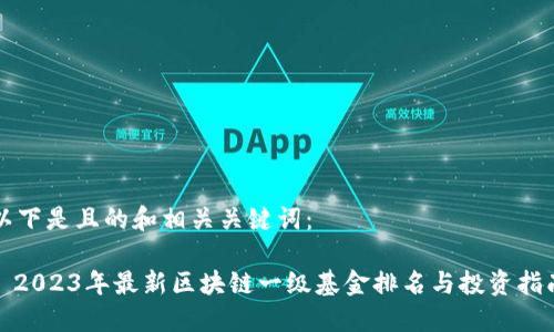 以下是且的和相关关键词:
: 2023年最新区块链一级基金排名与投资指南
