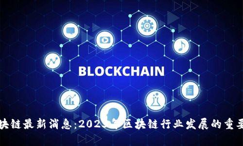 波尔公链区块链最新消息:2023年区块链行业发展的重要趋势与分析