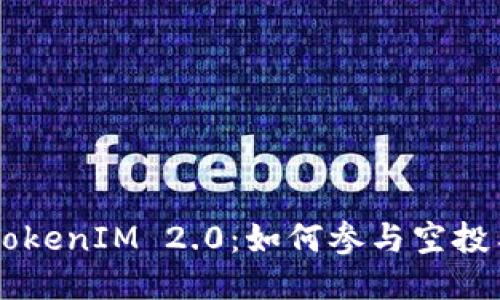 探索SNS TokenIM 2.0：如何参与空投与获取奖励