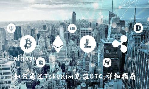 xiaoguo
如何通过Tokenim充值BTC:详细指南