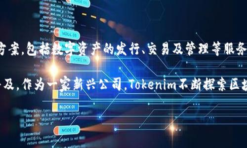 Tokenim是一家专注于区块链和数字资产领域的公司。具体而言，它提供多种技术解决方案，包括数字资产的发行、交易及管理等服务。Tokenim旨在通过创新的区块链技术，帮助企业和个人实现更高效的资产管理与流通。

Tokenim在行业内以其技术能力和专业服务而著称，致力于推动区块链技术的应用和普及。作为一家新兴公司，Tokenim不断探索区块链的潜力，推动相关技术的发展，以满足日益增长的市场需求。

如果你对Tokenim的详细信息或背景有兴趣，我可以进一步提供相关的分析和信息。