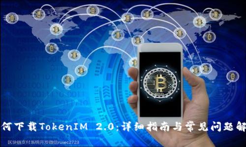 如何下载TokenIM 2.0:详细指南与常见问题解答