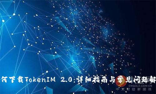 如何下载TokenIM 2.0:详细指南与常见问题解答