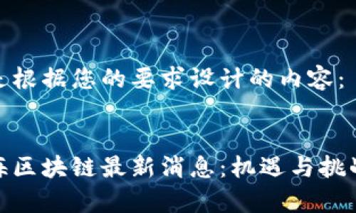 以下是根据您的要求设计的内容：

 
胡东海区块链最新消息：机遇与挑战并存