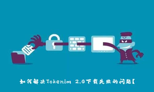 如何解决Tokenim 2.0下载失败的问题?