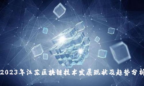 2023年江苏区块链技术发展现状及趋势分析