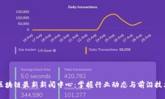 区块链最新新闻中心：掌