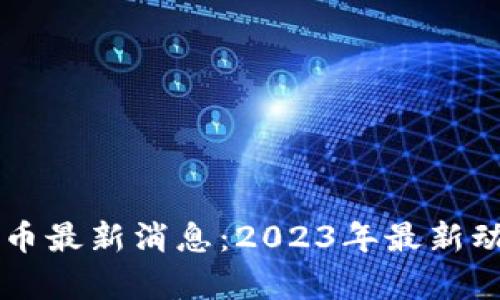 区块链加密货币最新消息：2023年最新动态与趋势分析