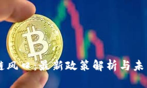 区块链风口:最新政策解析与未来展望