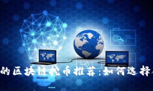2023年最靠谱的区块链挖币推荐:如何选择合适的挖矿项目