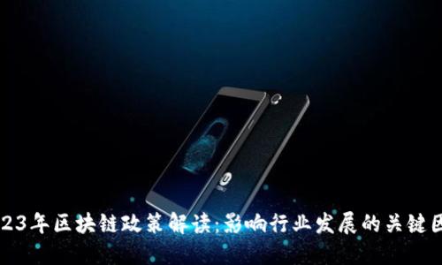 2023年区块链政策解读:影响行业发展的关键因素