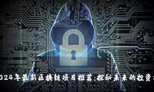 : 2024年最新区块链项目推荐:探秘未来的投资机会