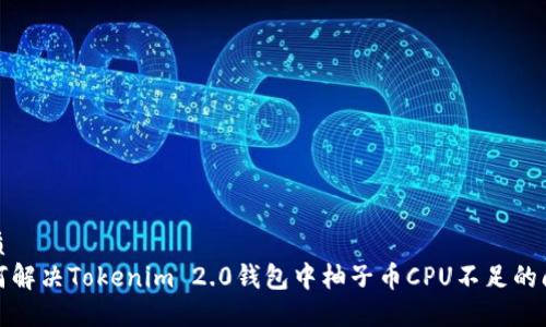 优质
如何解决Tokenim 2.0钱包中柚子币CPU不足的问题