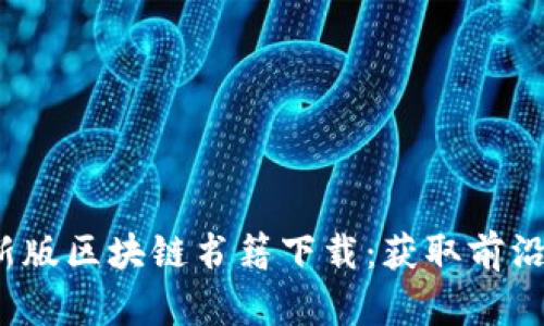 2023年最新版区块链书籍下载：获取前沿知识与技术