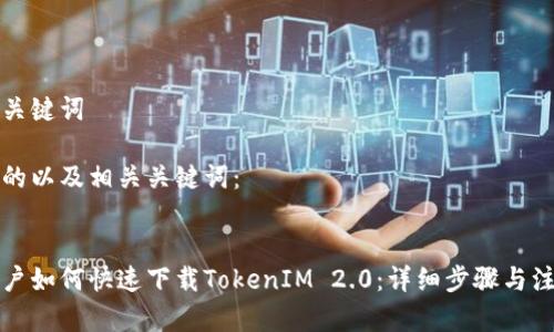 思考和关键词

以下是的以及相关关键词：


苹果用户如何快速下载TokenIM 2.0：详细步骤与注意事项