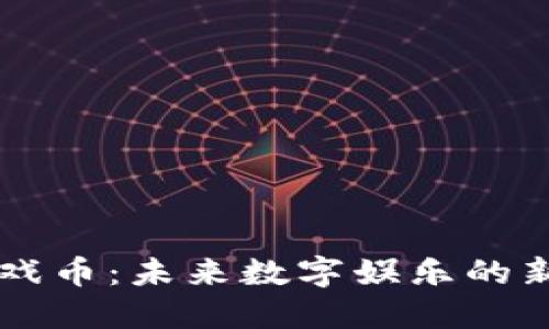 区块链游戏币:未来数字娱乐的新经济模式