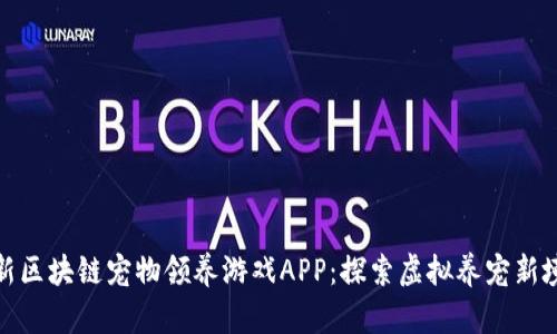 最新区块链宠物领养游戏APP:探索虚拟养宠新境界